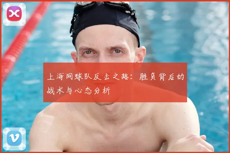 上海网球队反击之路:胜负背后的战术与心态分析