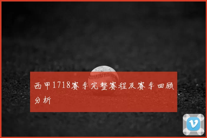西甲1718赛季完整赛程及赛季回顾分析