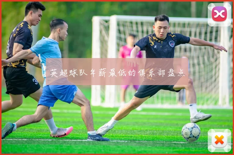 英超球队年薪最低的俱乐部盘点