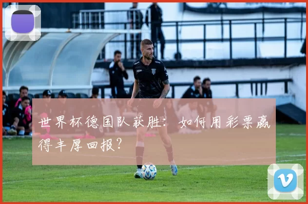 世界杯德国队获胜：如何用彩票赢得丰厚回报？