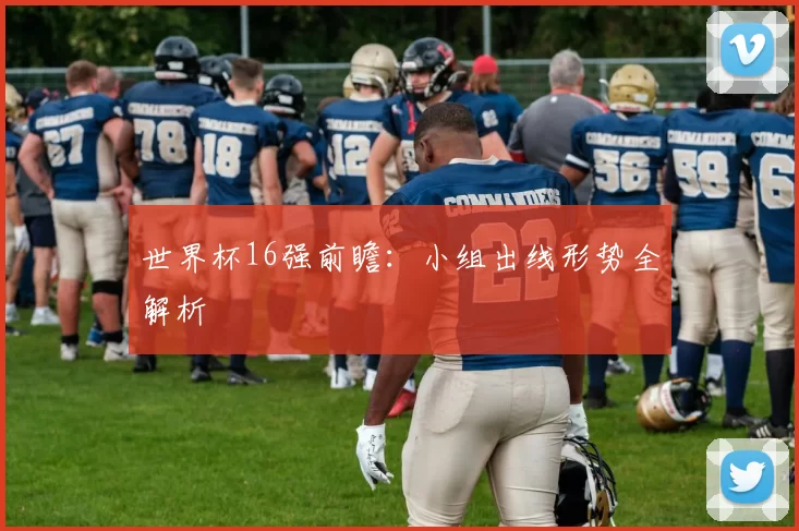 世界杯16强前瞻：小组出线形势全解析