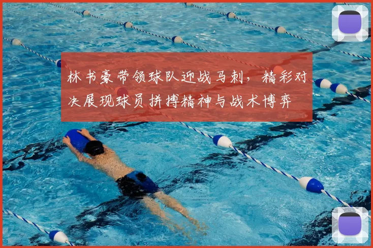 林书豪带领球队迎战马刺，精彩对决展现球员拼搏精神与战术博弈