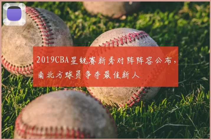 2019CBA星锐赛新秀对阵阵容公布，南北方球员争夺最佳新人
