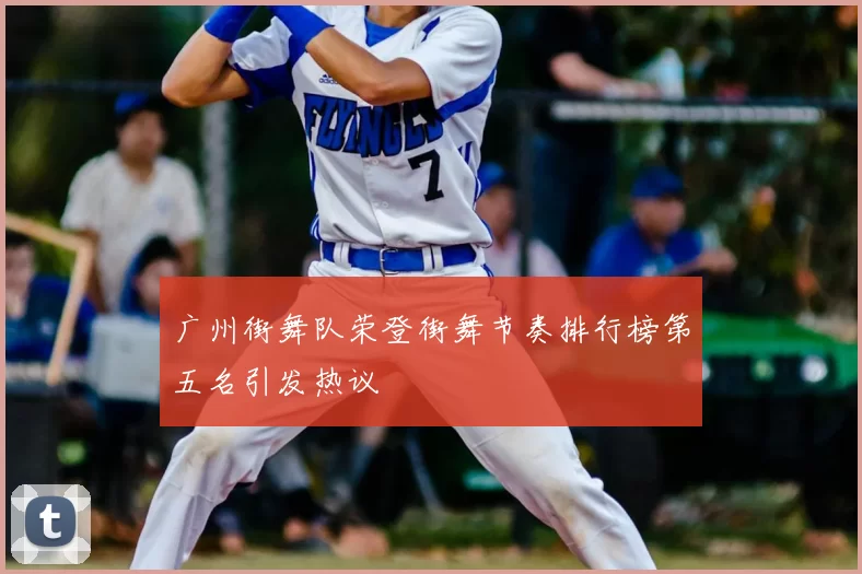 广州街舞队荣登街舞节奏排行榜第五名引发热议
