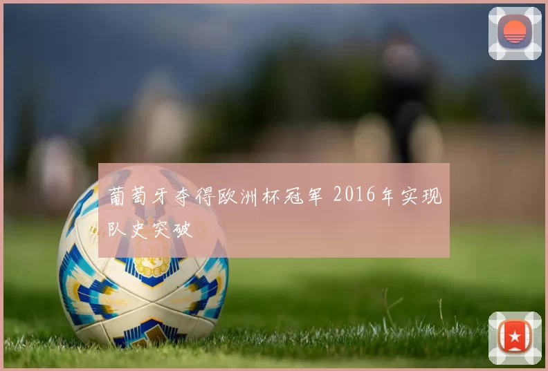 葡萄牙夺得欧洲杯冠军 2016年实现队史突破