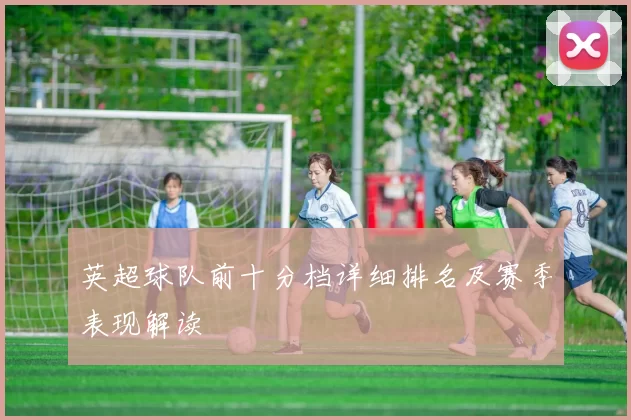 英超球队前十分档详细排名及赛季表现解读