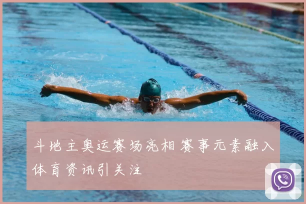 斗地主奥运赛场亮相 赛事元素融入体育资讯引关注