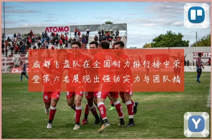 成都飞盘队在全国耐力排行榜中荣登第六名展现出强劲实力与团队精神