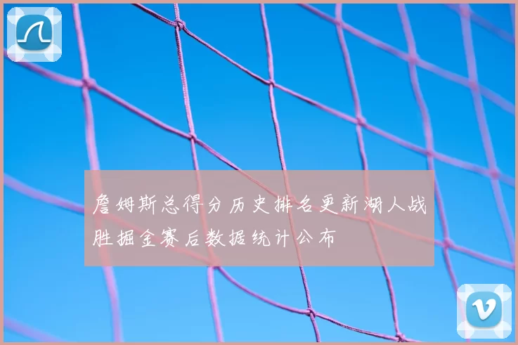 詹姆斯总得分历史排名更新湖人战胜掘金赛后数据统计公布