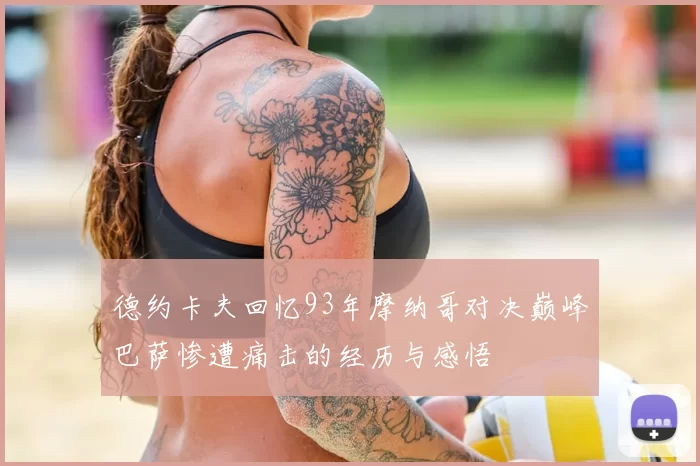 德约卡夫回忆93年摩纳哥对决巅峰巴萨惨遭痛击的经历与感悟