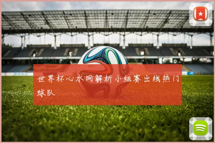 世界杯心水网解析小组赛出线热门球队