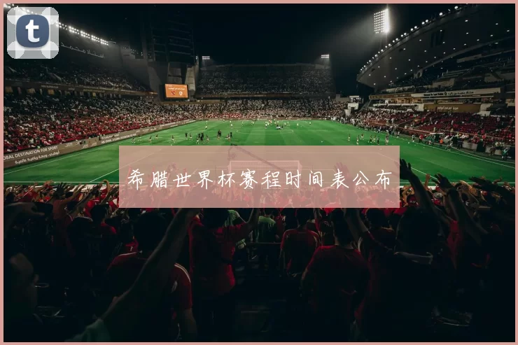 希腊世界杯赛程时间表公布