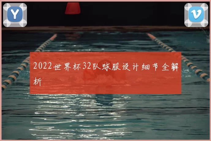 2022世界杯32队球服设计细节全解析