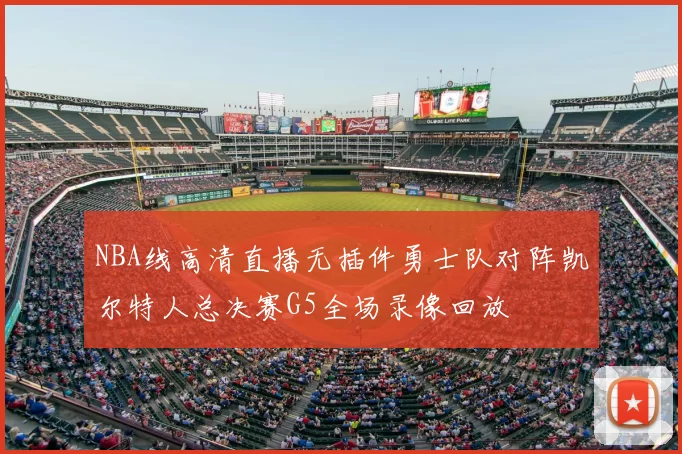 NBA线高清直播无插件勇士队对阵凯尔特人总决赛G5全场录像回放
