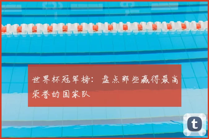 世界杯冠军榜:盘点那些赢得最高荣誉的国家队
