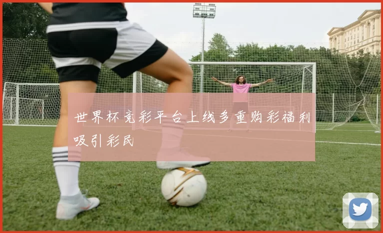 世界杯竞彩平台上线多重购彩福利吸引彩民