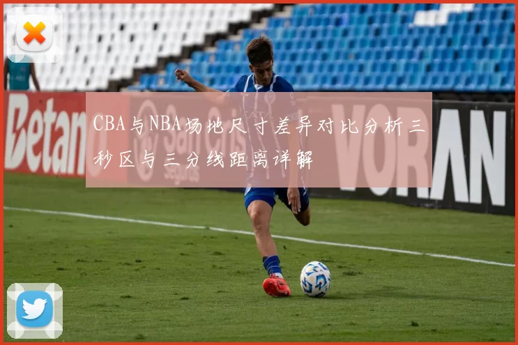 CBA与NBA场地尺寸差异对比分析三秒区与三分线距离详解