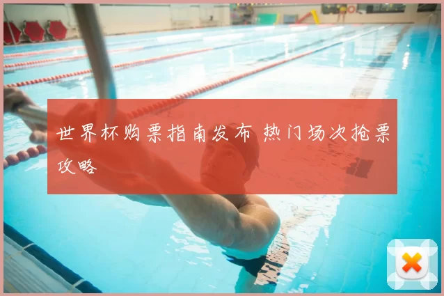 世界杯购票指南发布 热门场次抢票攻略