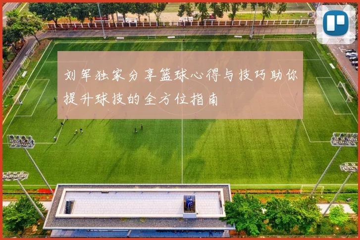 刘军独家分享篮球心得与技巧助你提升球技的全方位指南
