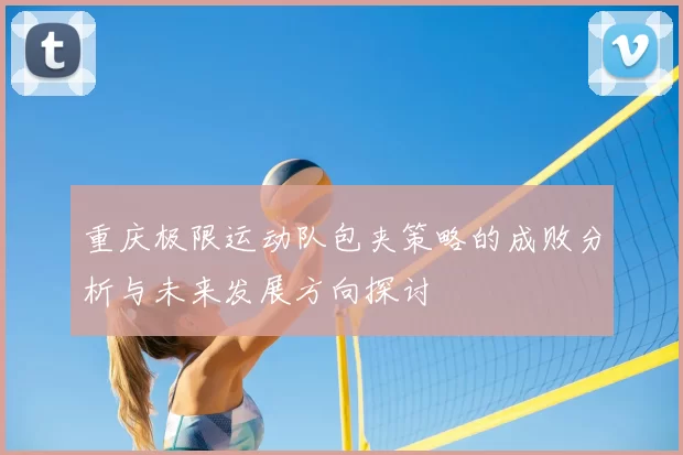 重庆极限运动队包夹策略的成败分析与未来发展方向探讨