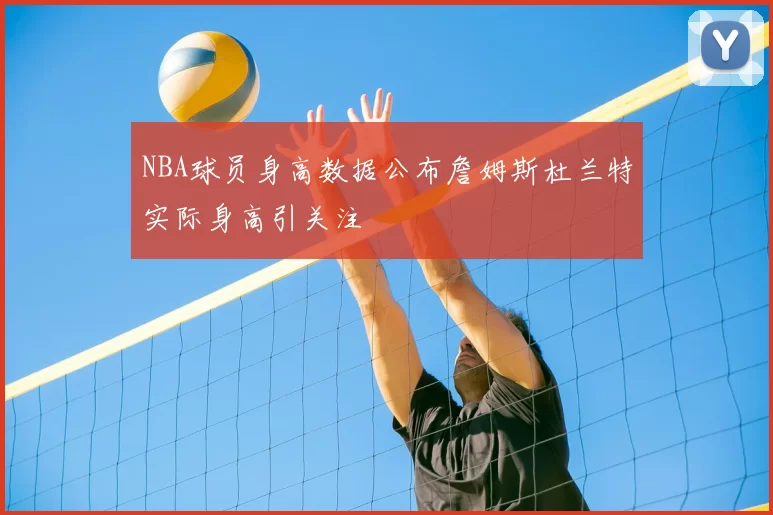 NBA球员身高数据公布詹姆斯杜兰特实际身高引关注