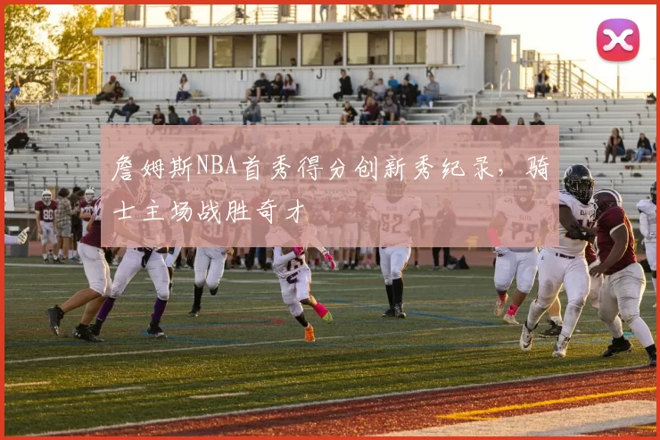 詹姆斯NBA首秀得分创新秀纪录，骑士主场战胜奇才