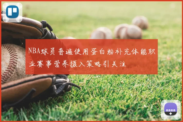 NBA球员普遍使用蛋白粉补充体能职业赛事营养摄入策略引关注