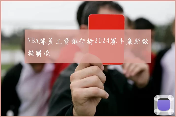 NBA球员工资排行榜2024赛季最新数据解读