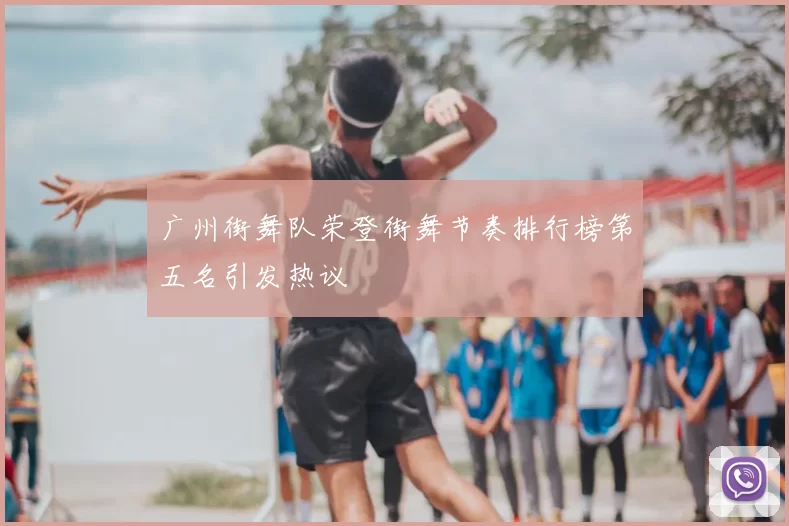 广州街舞队荣登街舞节奏排行榜第五名引发热议