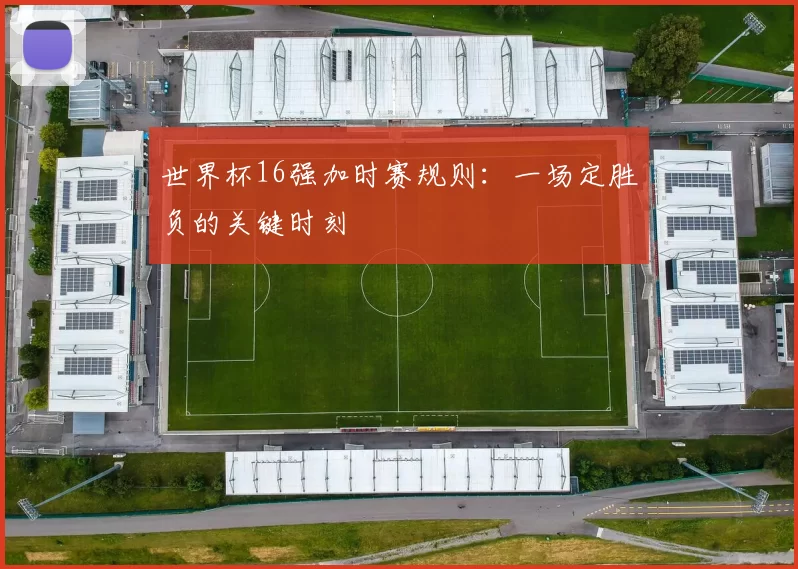 世界杯16强加时赛规则：一场定胜负的关键时刻