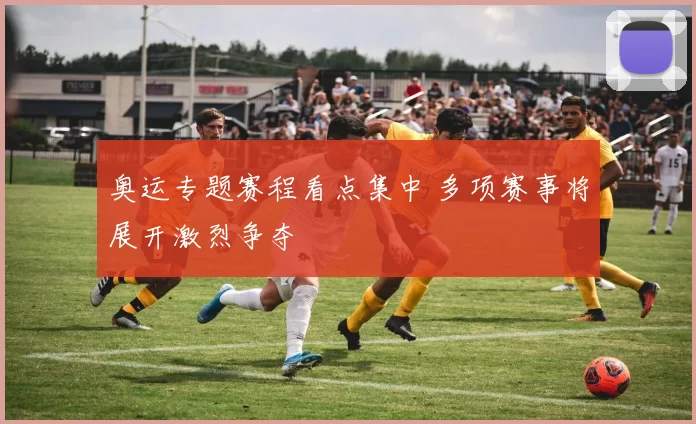 奥运专题赛程看点集中 多项赛事将展开激烈争夺