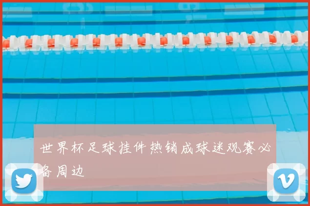 世界杯足球挂件热销成球迷观赛必备周边