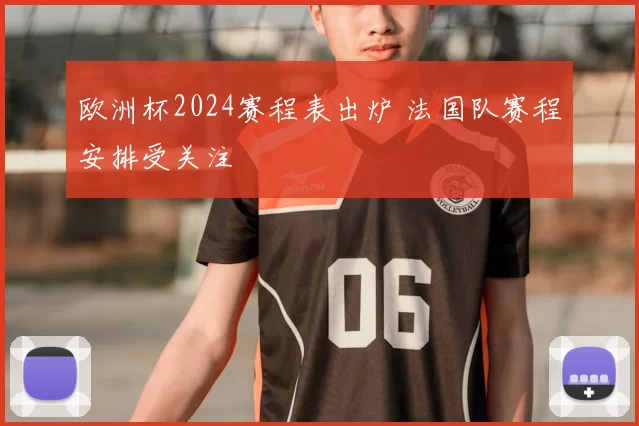 欧洲杯2024赛程表出炉 法国队赛程安排受关注
