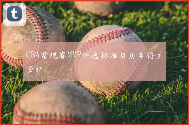 CBA常规赛MVP评选标准与历年得主分析