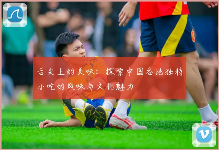 舌尖上的美味：探索中国各地独特小吃的风味与文化魅力