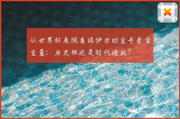 从世界杯表现看诺伊尔的金手套含金量：历史级还是时代造就？