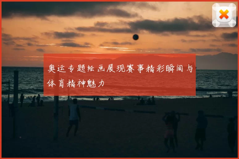 奥运专题绘画展现赛事精彩瞬间与体育精神魅力