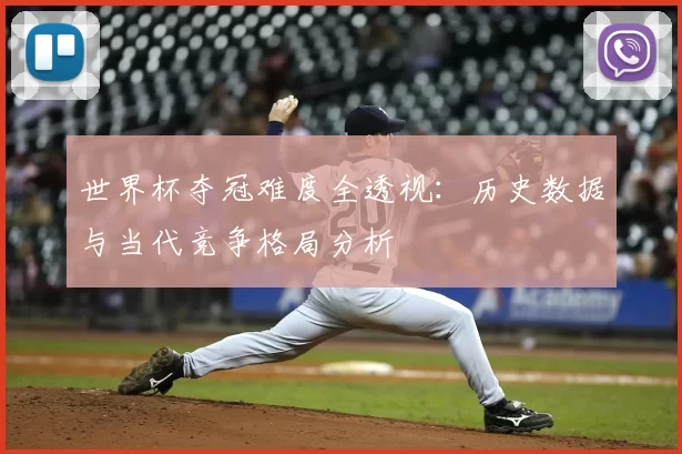 世界杯夺冠难度全透视：历史数据与当代竞争格局分析