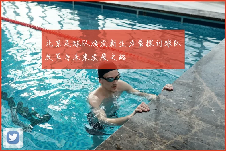 北京足球队焕发新生力量探讨球队改革与未来发展之路