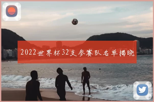 2022世界杯32支参赛队名单揭晓