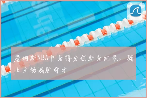 詹姆斯NBA首秀得分创新秀纪录，骑士主场战胜奇才