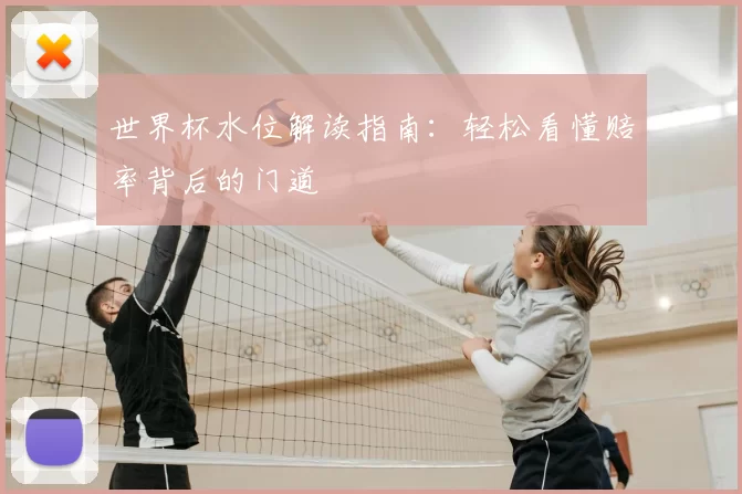 世界杯水位解读指南：轻松看懂赔率背后的门道