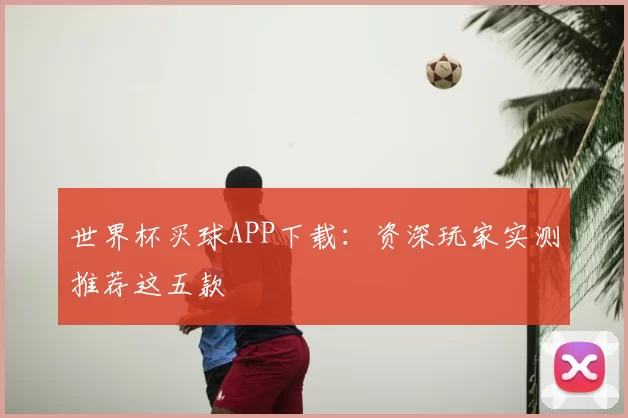 世界杯买球APP下载:资深玩家实测推荐这五款