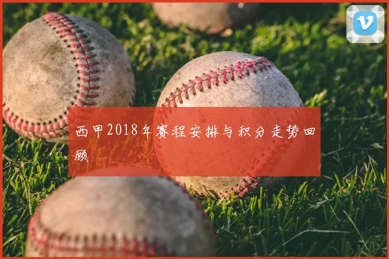 西甲2018年赛程安排与积分走势回顾
