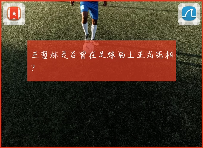 王哲林是否曾在足球场上正式亮相？