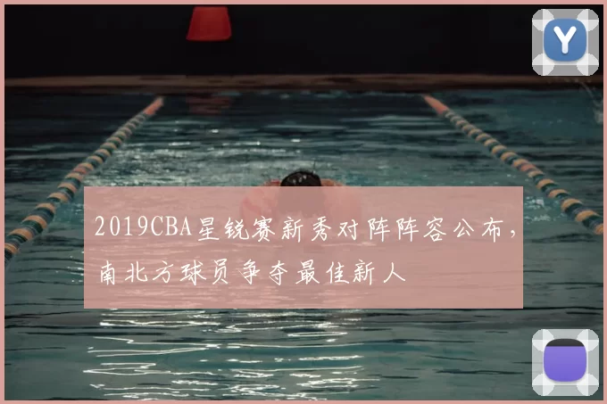 2019CBA星锐赛新秀对阵阵容公布，南北方球员争夺最佳新人