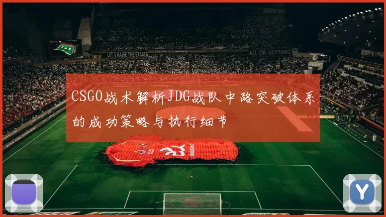CSGO战术解析JDG战队中路突破体系的成功策略与执行细节