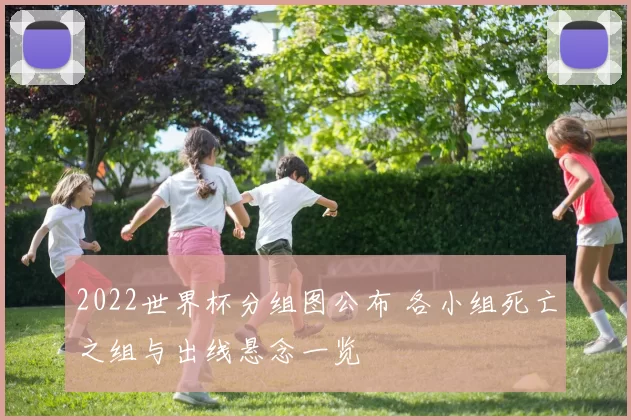 2022世界杯分组图公布 各小组死亡之组与出线悬念一览