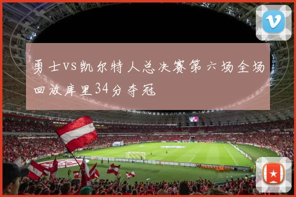 勇士vs凯尔特人总决赛第六场全场回放库里34分夺冠