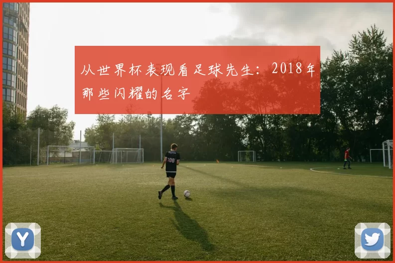 从世界杯表现看足球先生：2018年那些闪耀的名字